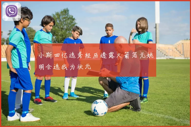 小斯回忆选秀经历透露火箭若无姚明会选我为状元