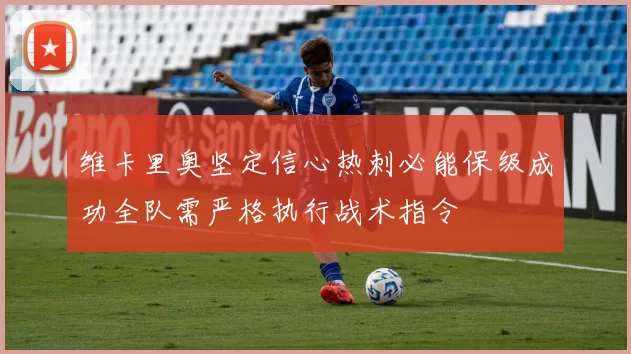 维卡里奥坚定信心热刺必能保级成功全队需严格执行战术指令
