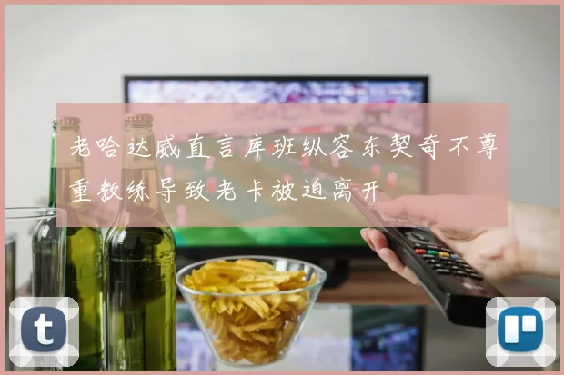 老哈达威直言库班纵容东契奇不尊重教练导致老卡被迫离开