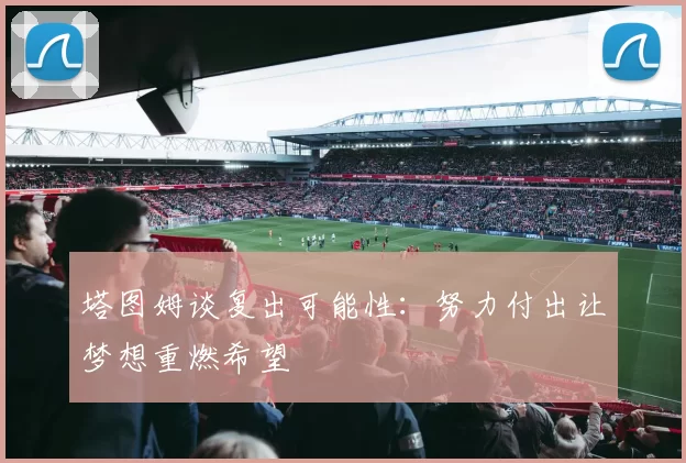 塔图姆谈复出可能性：努力付出让梦想重燃希望