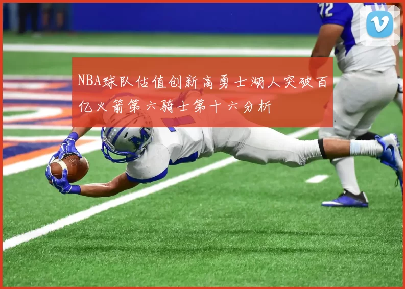 NBA球队估值创新高勇士湖人突破百亿火箭第六骑士第十六分析