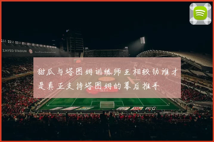 甜瓜与塔图姆训练师互相较劲谁才是真正支持塔图姆的幕后推手
