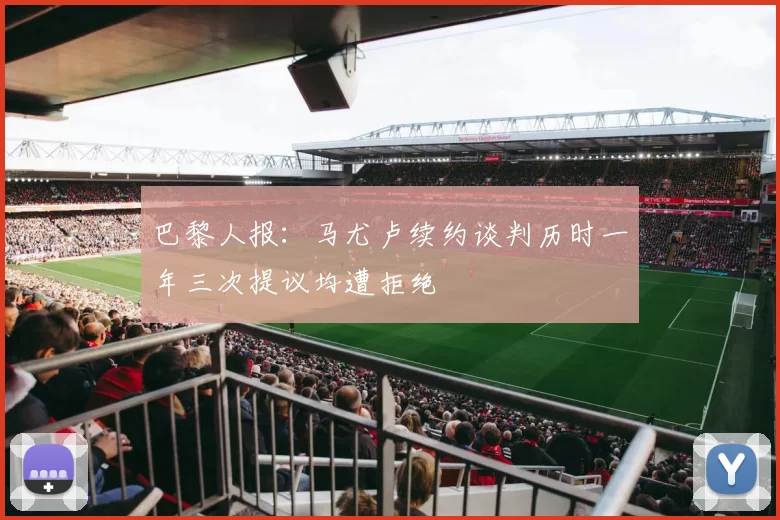 巴黎人报：马尤卢续约谈判历时一年三次提议均遭拒绝