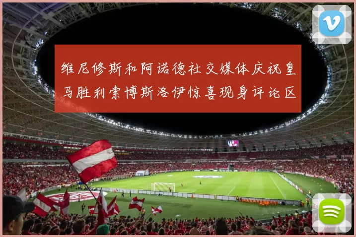 维尼修斯和阿诺德社交媒体庆祝皇马胜利索博斯洛伊惊喜现身评论区互动
