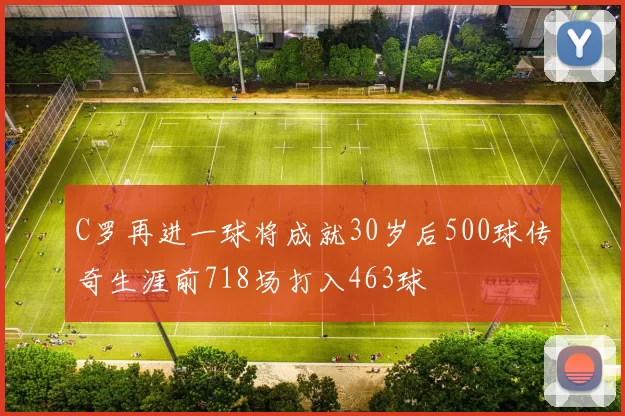 C罗再进一球将成就30岁后500球传奇生涯前718场打入463球