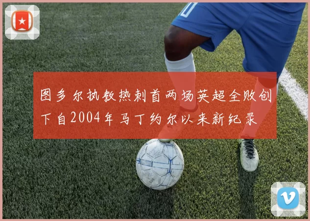 图多尔执教热刺首两场英超全败创下自2004年马丁约尔以来新纪录